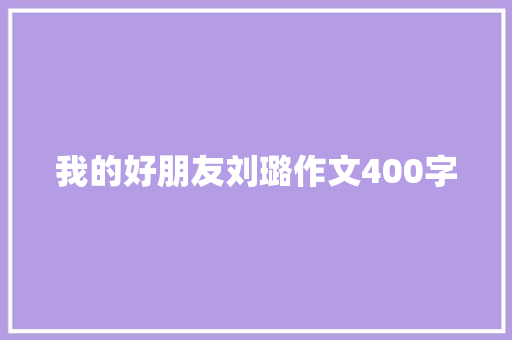 我的好朋友刘璐作文400字