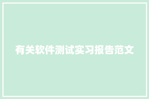 有关软件测试实习报告范文