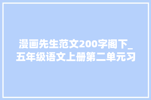 漫画先生范文200字阁下_五年级语文上册第二单元习作漫画师长教师精选范文10篇 求职信范文