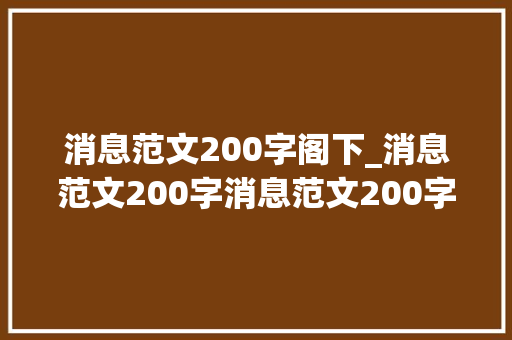 消息范文200字阁下_消息范文200字消息范文200字