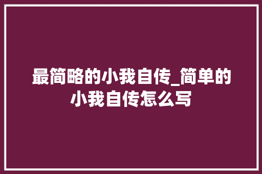 最简略的小我自传_简单的小我自传怎么写