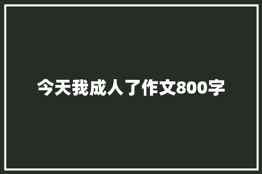 今天我成人了作文800字