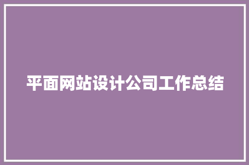 平面网站设计公司工作总结