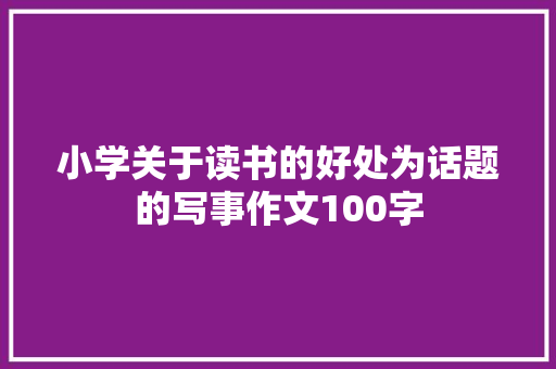 小学关于读书的好处为话题的写事作文100字