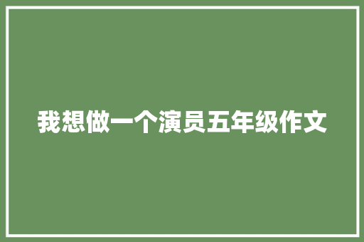 我想做一个演员五年级作文