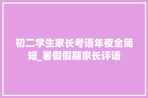 初二学生家长考语年夜全简短_暑假假期家长评语 生活范文