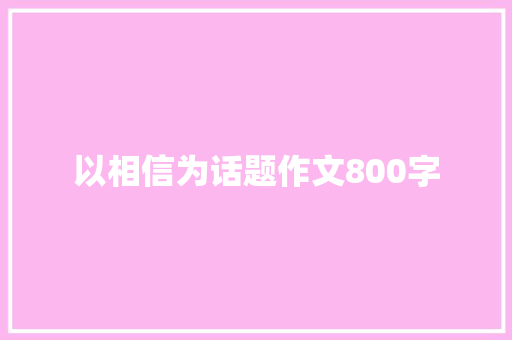 以相信为话题作文800字