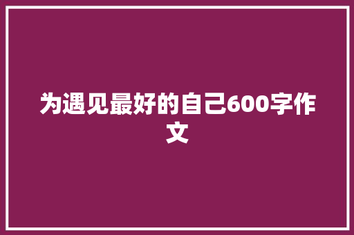 为遇见最好的自己600字作文