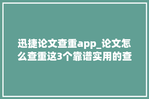 迅捷论文查重app_论文怎么查重这3个靠谱实用的查重对象你肯定需要