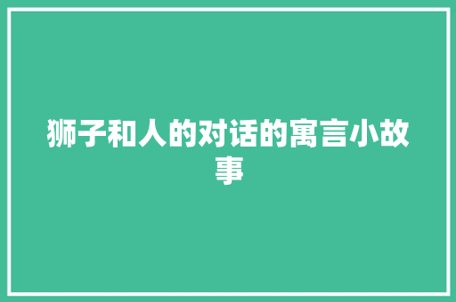 狮子和人的对话的寓言小故事