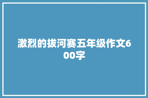 激烈的拔河赛五年级作文600字