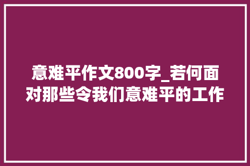 意难平作文800字_若何面对那些令我们意难平的工作