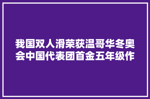 我国双人滑荣获温哥华冬奥会中国代表团首金五年级作文