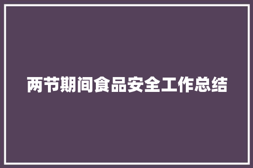 两节期间食品安全工作总结