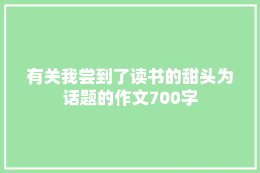 有关我尝到了读书的甜头为话题的作文700字