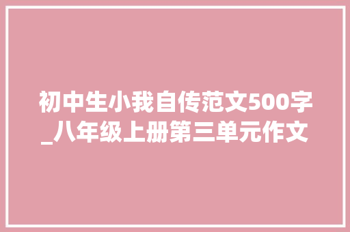 初中生小我自传范文500字_八年级上册第三单元作文人物传记写作技巧与优秀范文