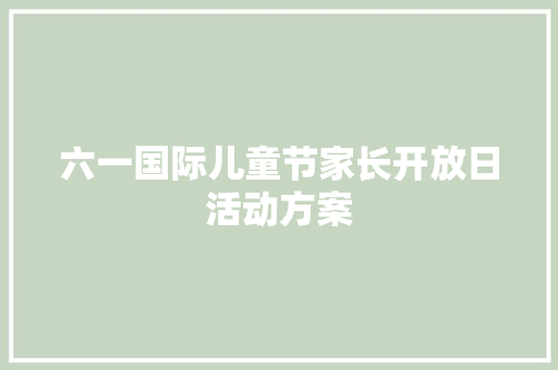 六一国际儿童节家长开放日活动方案