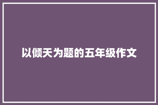 以倾天为题的五年级作文