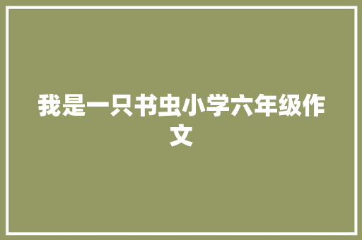 我是一只书虫小学六年级作文