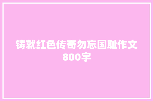 铸就红色传奇勿忘国耻作文800字