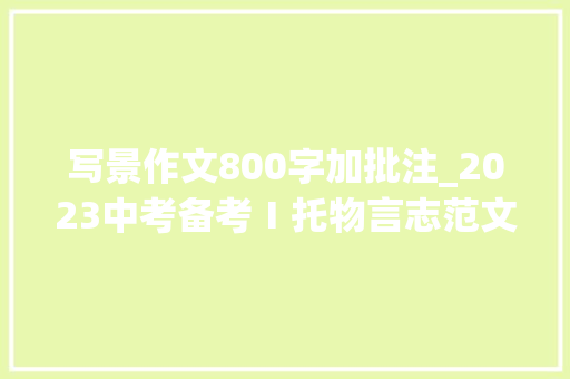 写景作文800字加批注_2023中考备考Ⅰ托物言志范文水杉成林处 人世绿味浓导写点评