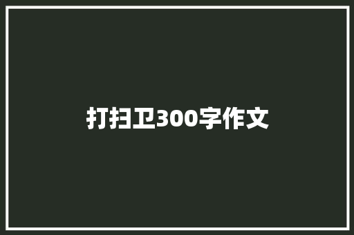 打扫卫300字作文