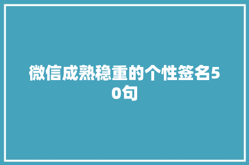 微信成熟稳重的个性签名50句 论文范文