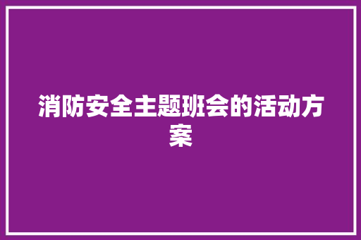 消防安全主题班会的活动方案