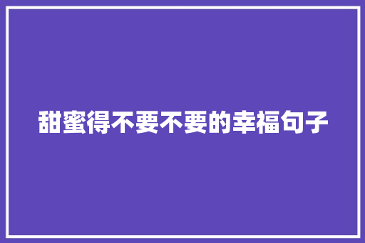 甜蜜得不要不要的幸福句子