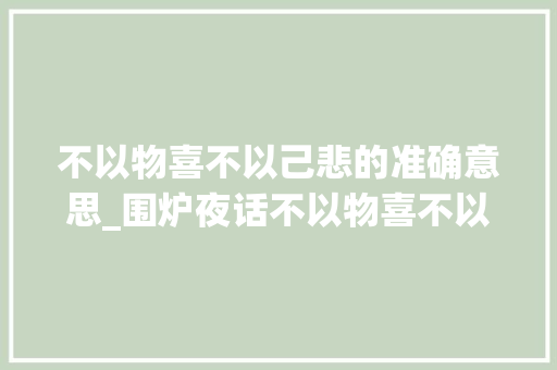 不以物喜不以己悲的准确意思_围炉夜话不以物喜不以己悲