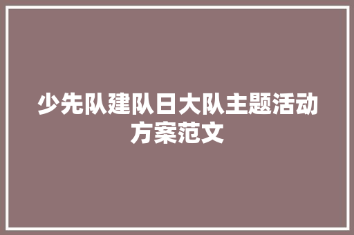 少先队建队日大队主题活动方案范文