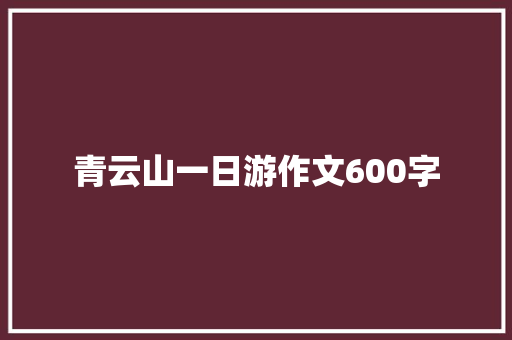 青云山一日游作文600字