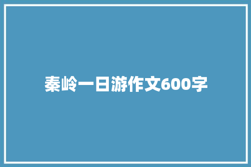 秦岭一日游作文600字