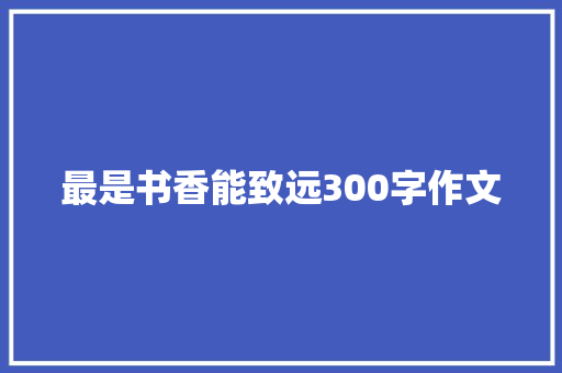 最是书香能致远300字作文