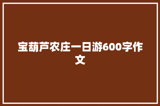 宝葫芦农庄一日游600字作文