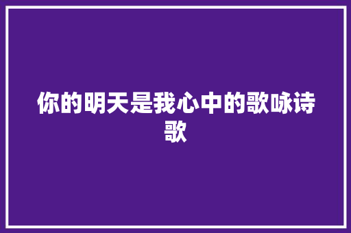 你的明天是我心中的歌咏诗歌