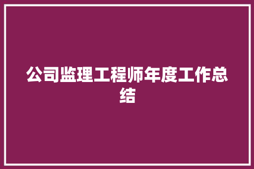 公司监理工程师年度工作总结