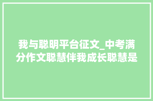 我与聪明平台征文_中考满分作文聪慧伴我成长聪慧是参透生活的禅意