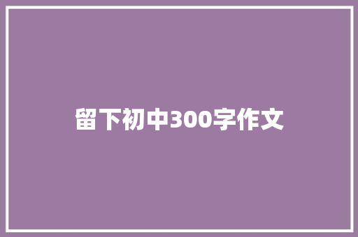 留下初中300字作文