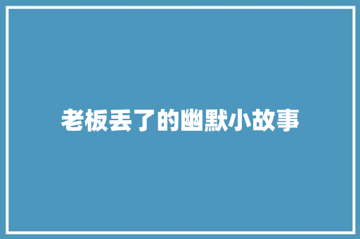 老板丢了的幽默小故事