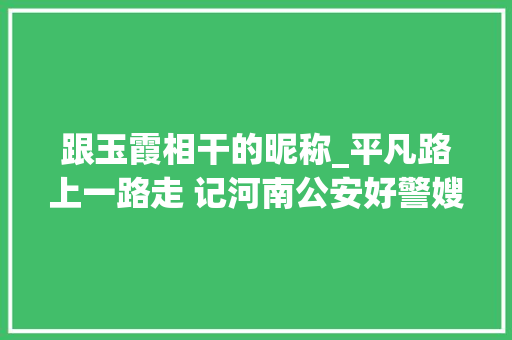 跟玉霞相干的昵称_平凡路上一路走 记河南公安好警嫂平玉霞