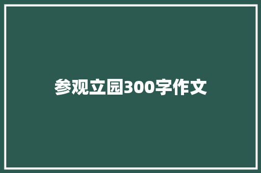 参观立园300字作文