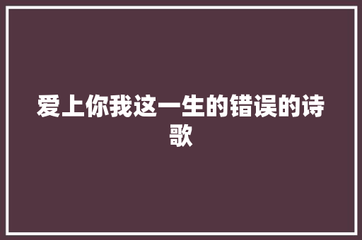 爱上你我这一生的错误的诗歌