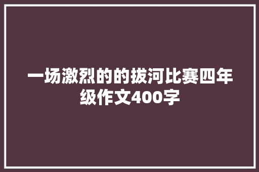 一场激烈的的拔河比赛四年级作文400字