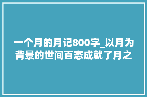 一个月的月记800字_以月为背景的世间百态成就了月之百态