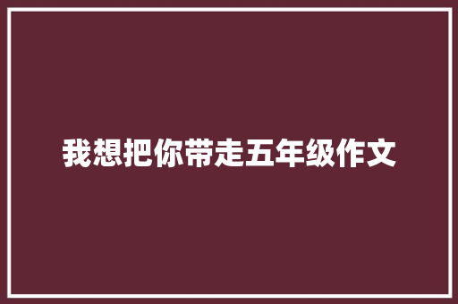 我想把你带走五年级作文