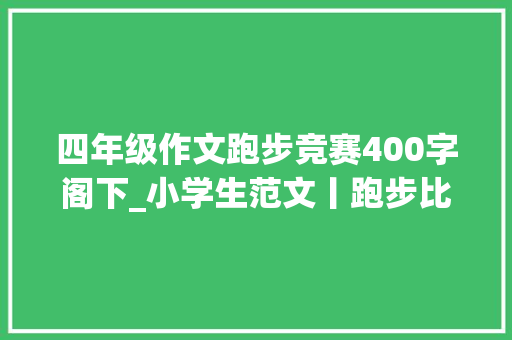 四年级作文跑步竞赛400字阁下_小学生范文丨跑步比赛 职场范文