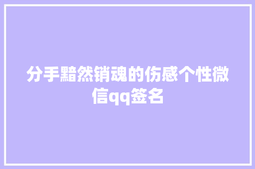 分手黯然销魂的伤感个性微信qq签名