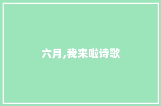 六月,我来啦诗歌