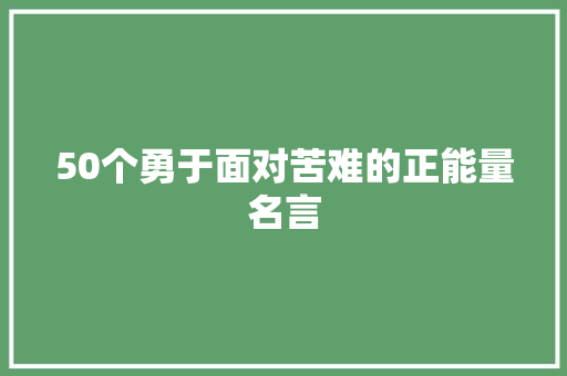 50个勇于面对苦难的正能量名言